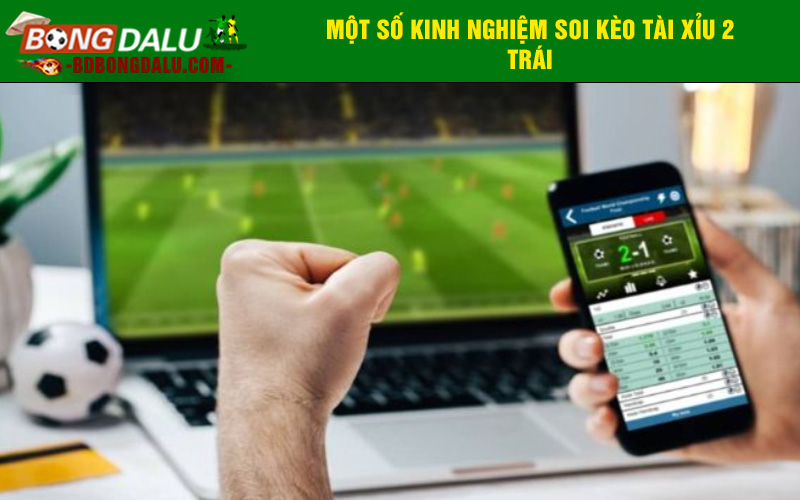 Một số kinh nghiệm soi kèo tài xỉu 2 trái